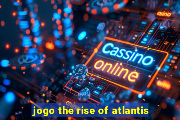 jogo the rise of atlantis